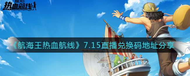 《航海王热血航线》7.15直播兑换码地址分享