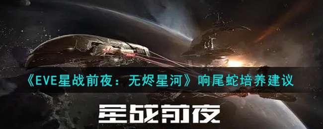 《eve星战前夜：无烬星河》响尾蛇培养建议